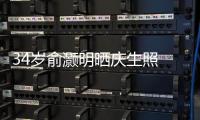 34岁俞灏明晒庆生照 发文感谢粉丝十五年的陪伴